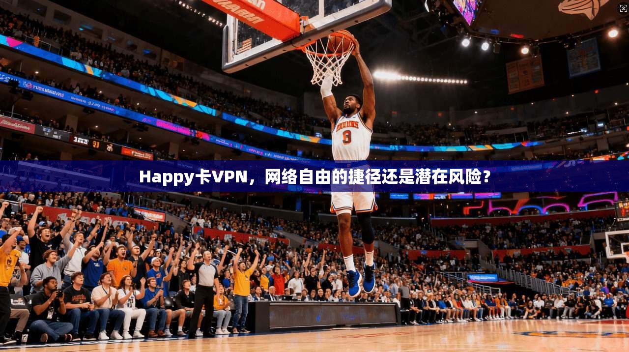 Happy卡VPN，网络自由的捷径还是潜在风险？