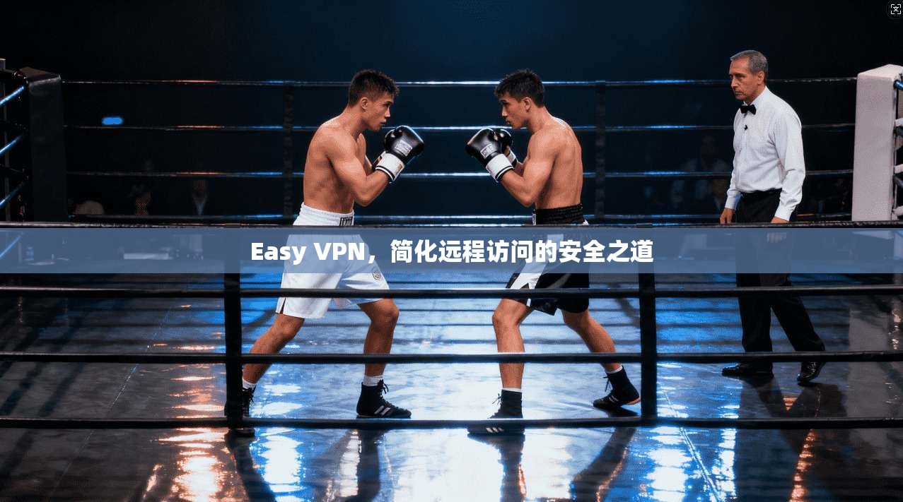 Easy VPN，简化远程访问的安全之道