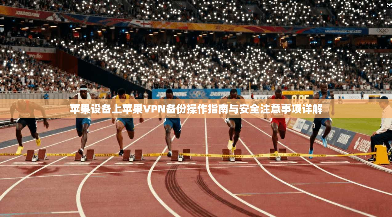 苹果设备上苹果VPN备份操作指南与安全注意事项详解