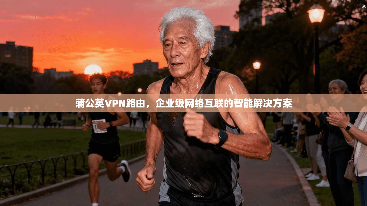 蒲公英VPN路由，企业级网络互联的智能解决方案