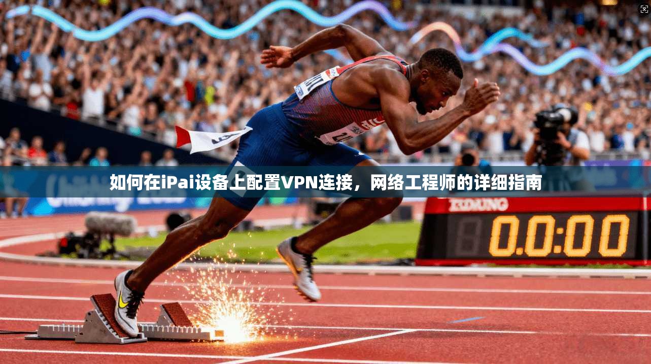 如何在iPai设备上配置VPN连接，网络工程师的详细指南