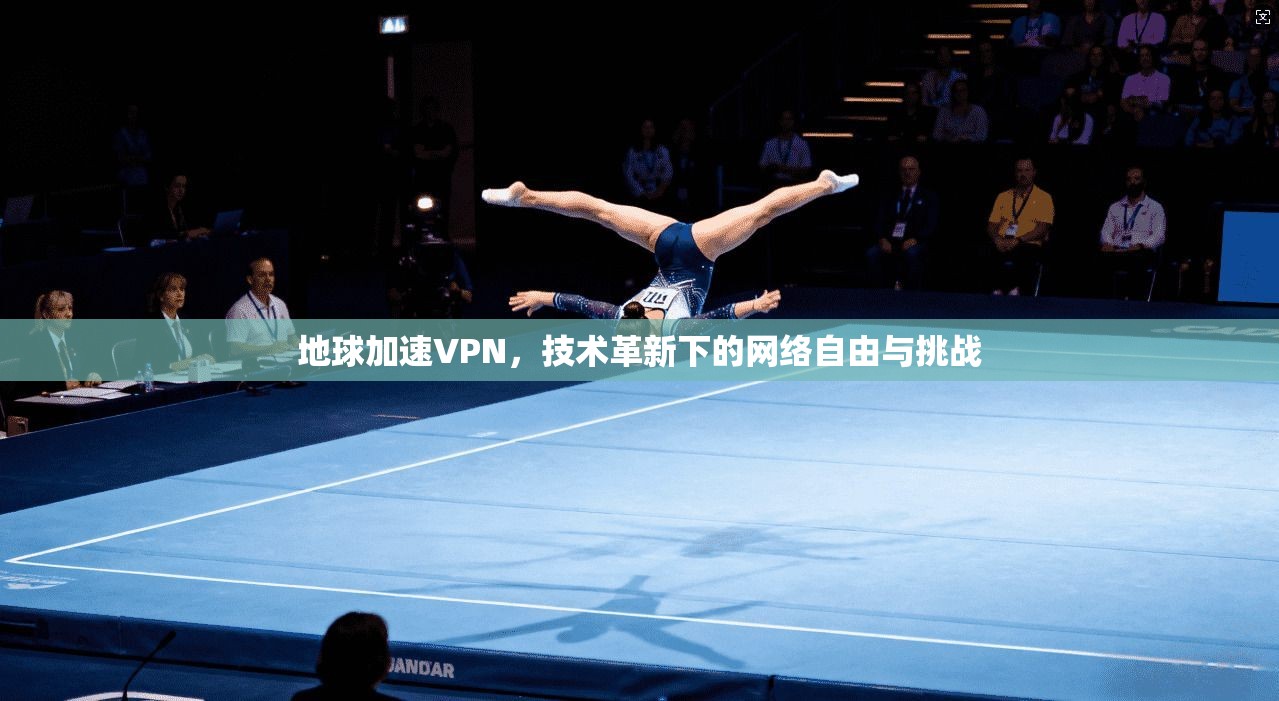地球加速VPN，技术革新下的网络自由与挑战