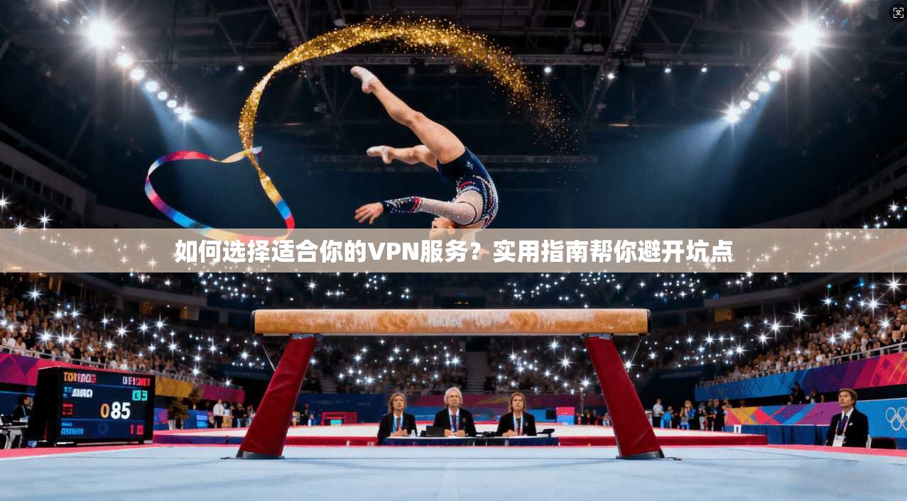 如何选择适合你的VPN服务?实用指南帮你避开坑点 如何选择适合你的VPN服务?实用指南帮你避开坑点