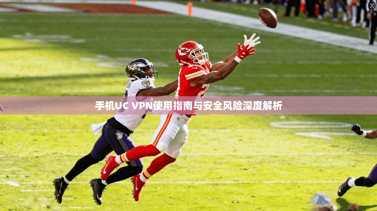 手机UC VPN使用指南与安全风险深度解析
