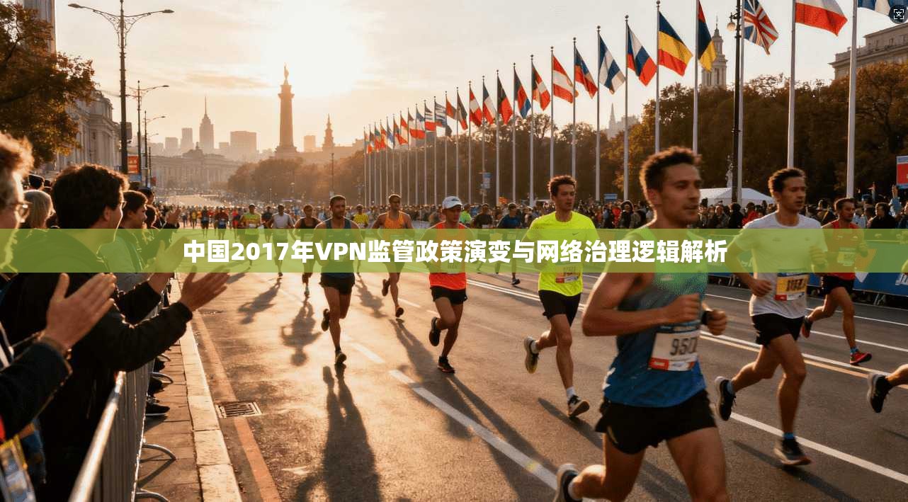 中国2017年VPN监管政策演变与网络治理逻辑解析