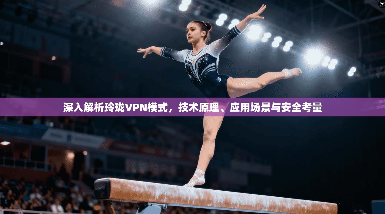 深入解析玲珑VPN模式，技术原理、应用场景与安全考量
