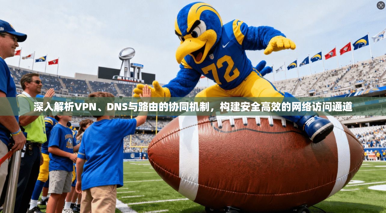 深入解析VPN、DNS与路由的协同机制，构建安全高效的网络访问通道
