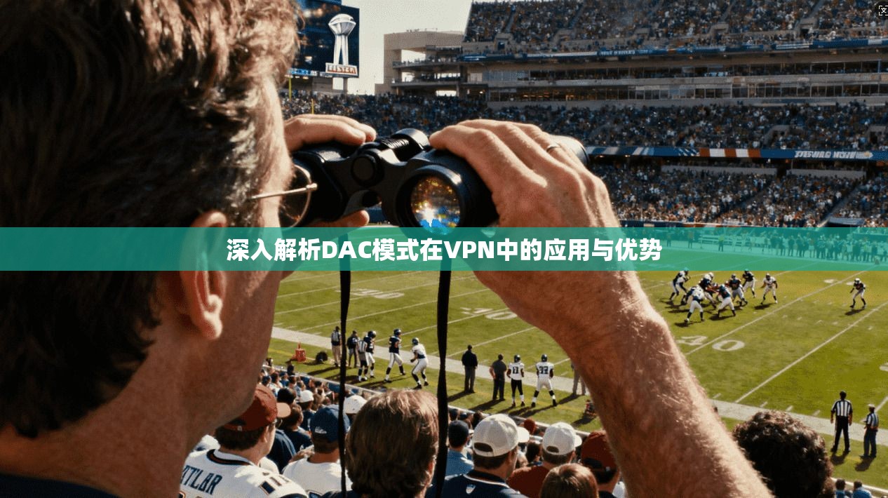 深入解析DAC模式在VPN中的应用与优势