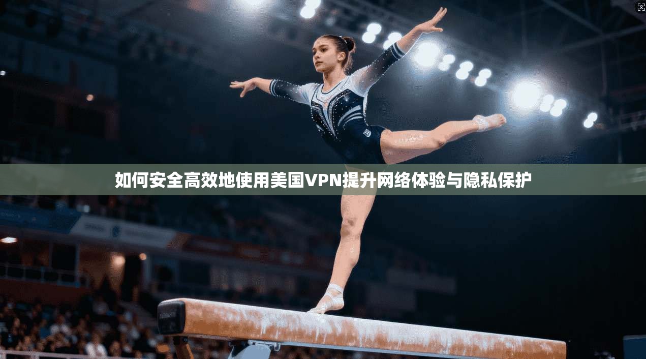 如何安全高效地使用美国VPN提升网络体验与隐私保护