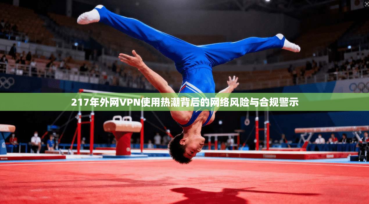 217年外网VPN使用热潮背后的网络风险与合规警示