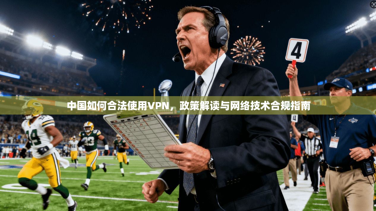 中国如何合法使用VPN，政策解读与网络技术合规指南