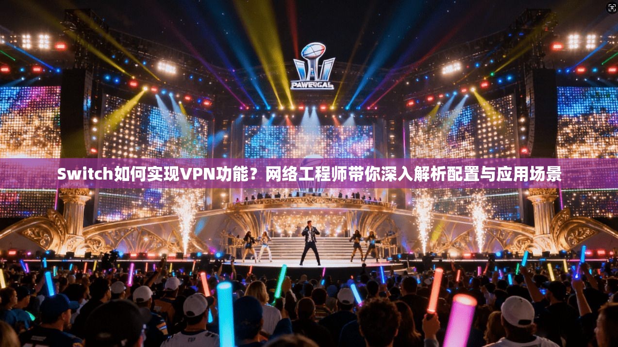 Switch如何实现VPN功能?网络工程师带你深入解析配置与应用场景 Switch如何实现VPN功能?网络工程师带你深入解析配置与应用场景