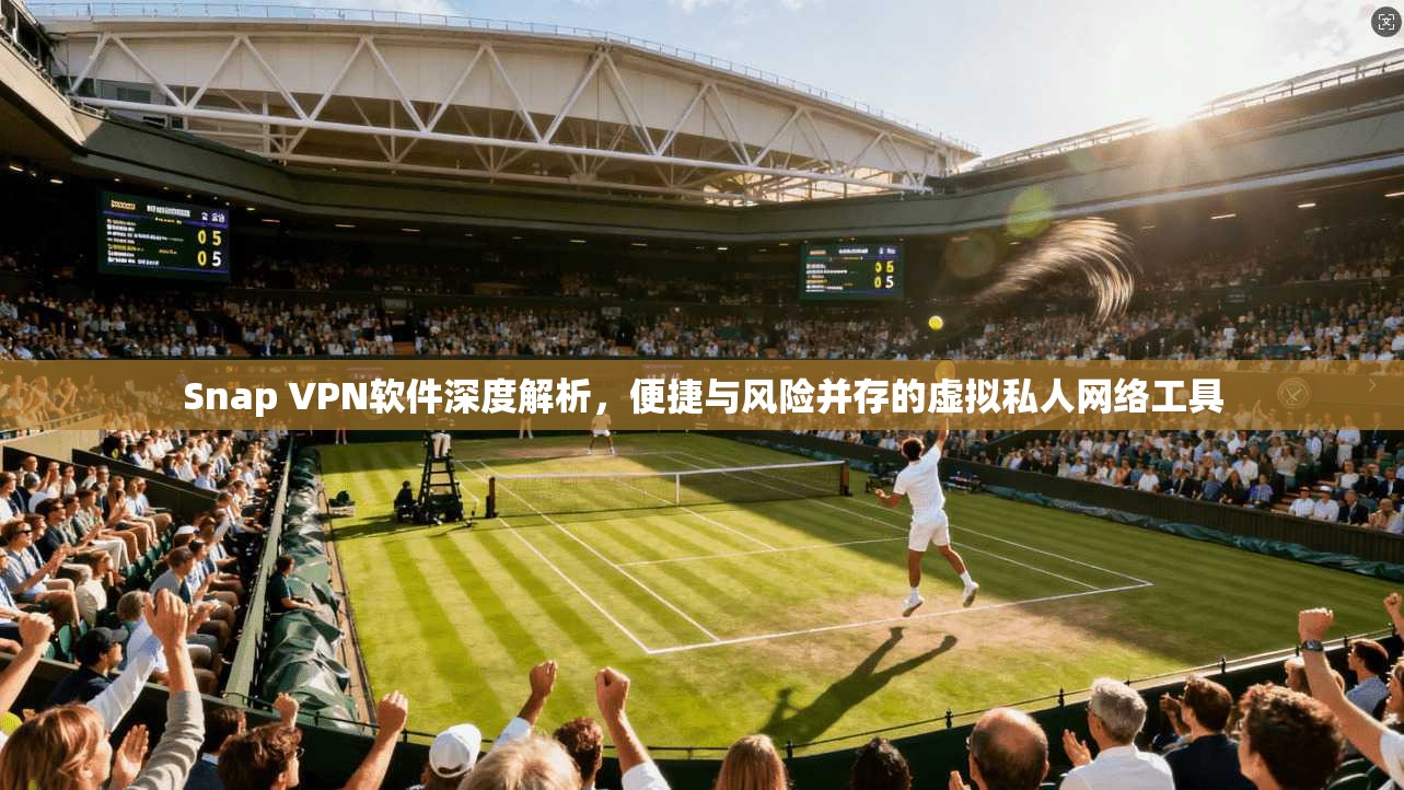Snap VPN软件深度解析,便捷与风险并存的虚拟私人网络工具 Snap VPN软件深度解析,便捷与风险并存的虚拟私人网络工具