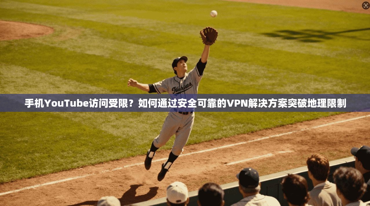 手机YouTube访问受限?如何通过安全可靠的VPN解决方案突破地理限制 手机YouTube访问受限?如何通过安全可靠的VPN解决方案突破地理限制