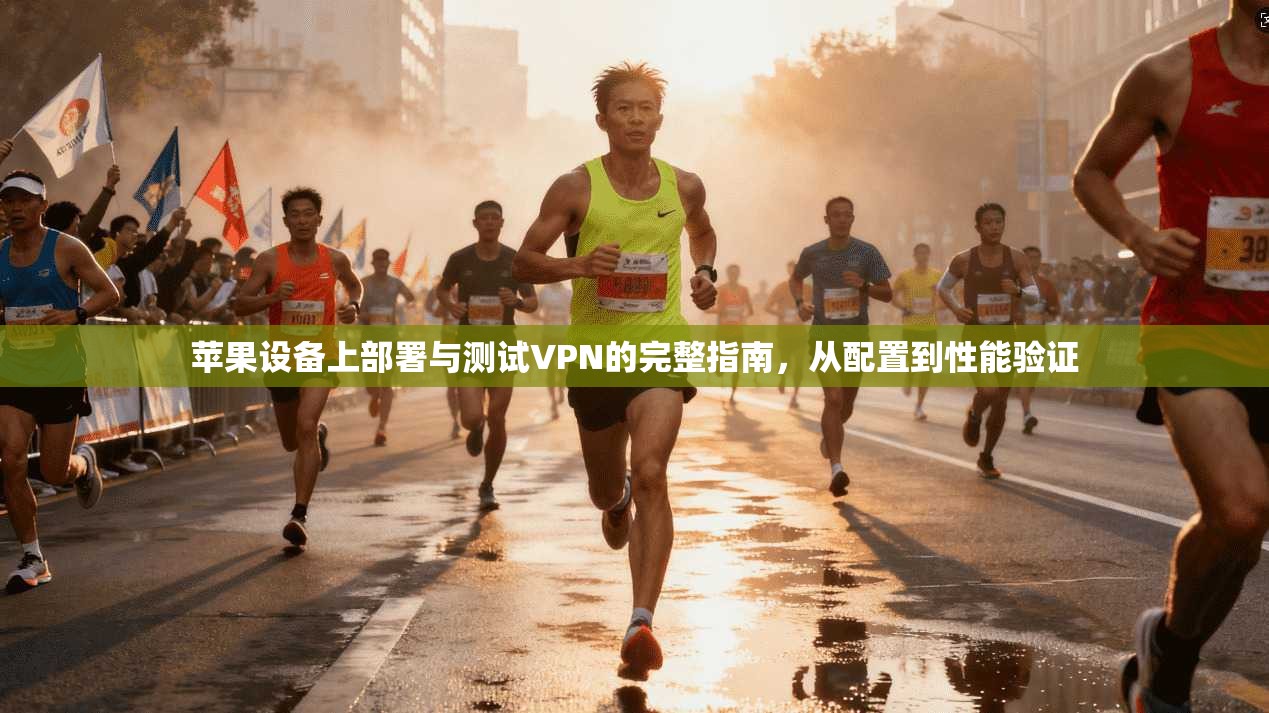 苹果设备上部署与测试VPN的完整指南，从配置到性能验证
