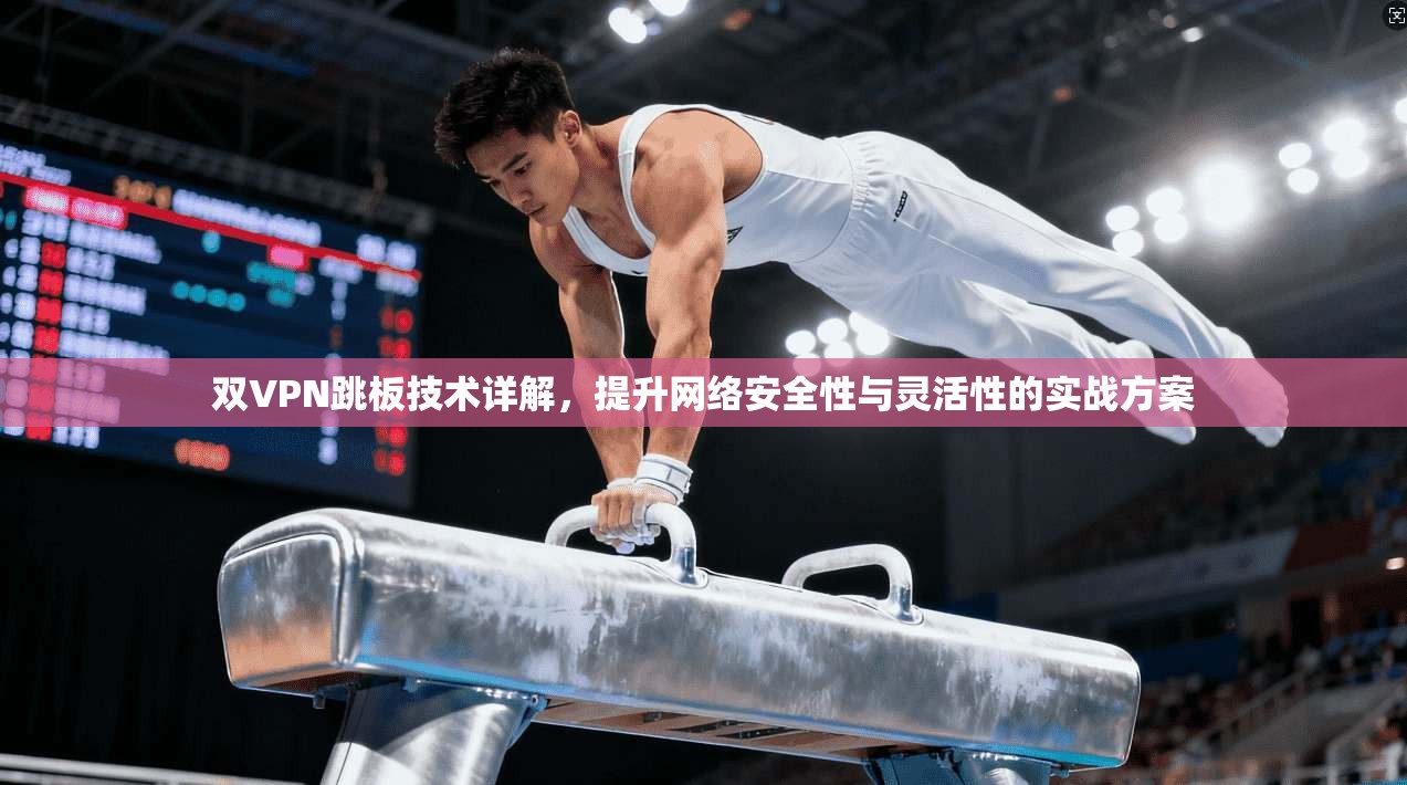 双VPN跳板技术详解，提升网络安全性与灵活性的实战方案