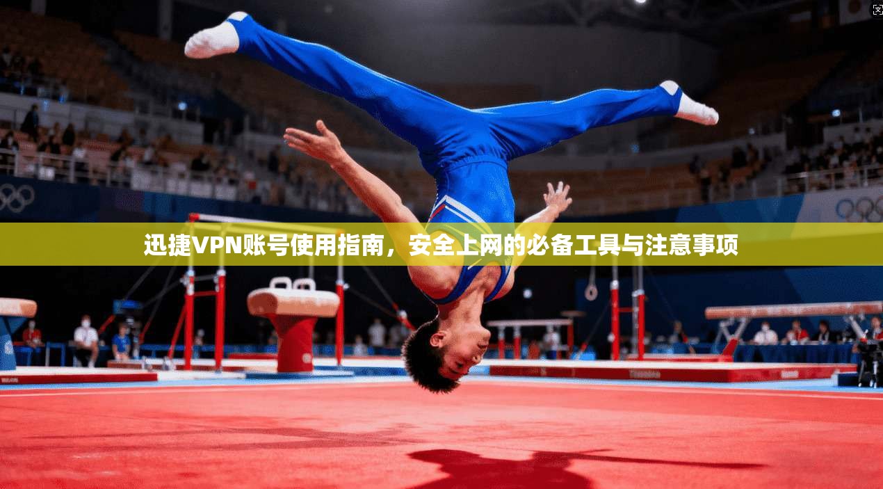 迅捷VPN账号使用指南，安全上网的必备工具与注意事项