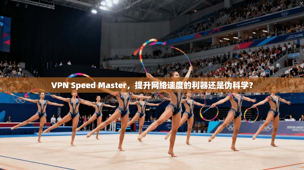 VPN Speed Master，提升网络速度的利器还是伪科学？