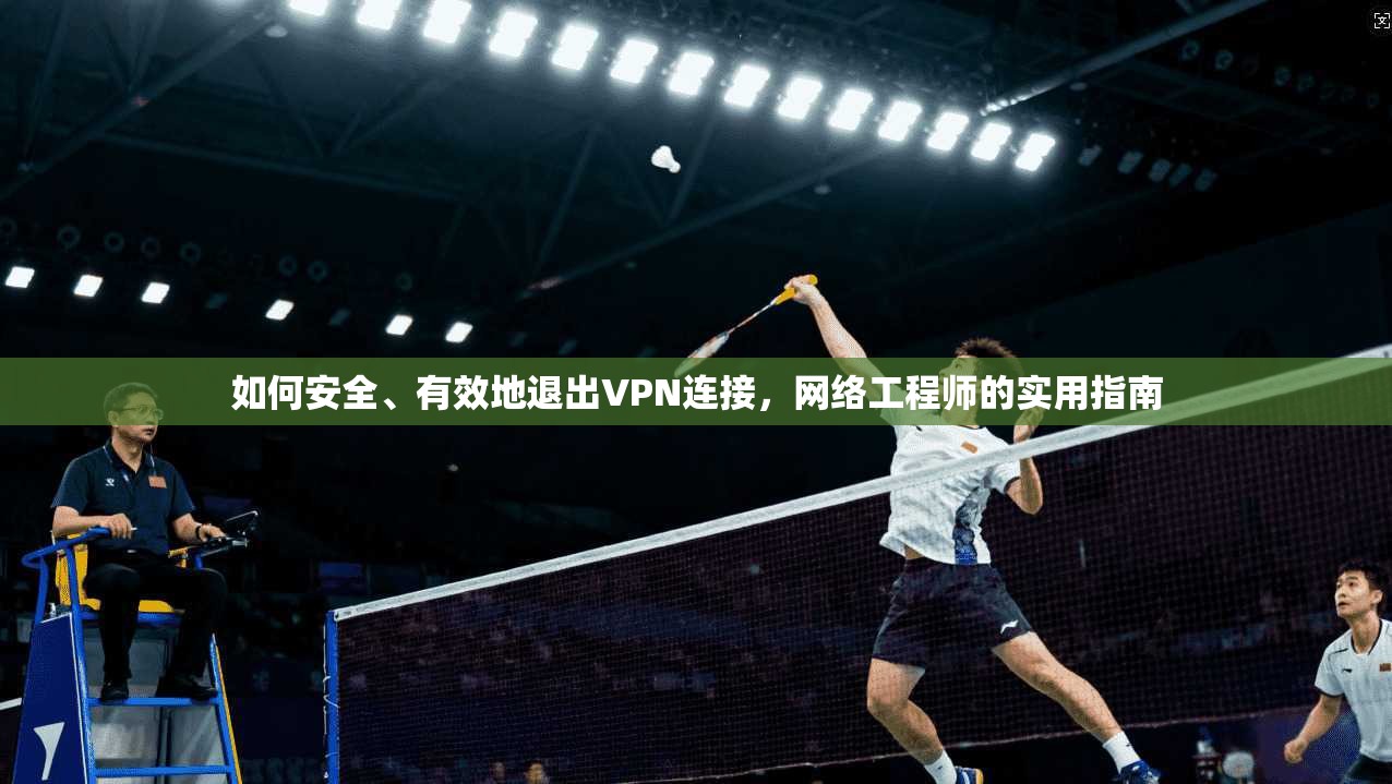 如何安全、有效地退出VPN连接，网络工程师的实用指南