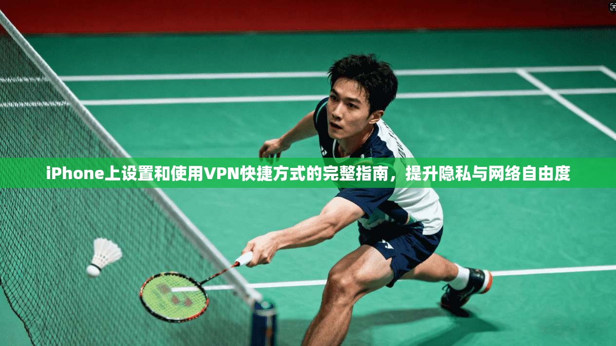 iPhone上设置和使用VPN快捷方式的完整指南，提升隐私与网络自由度