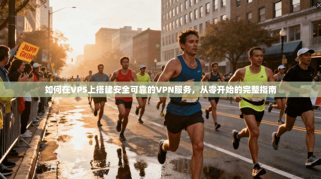 如何在VPS上搭建安全可靠的VPN服务，从零开始的完整指南