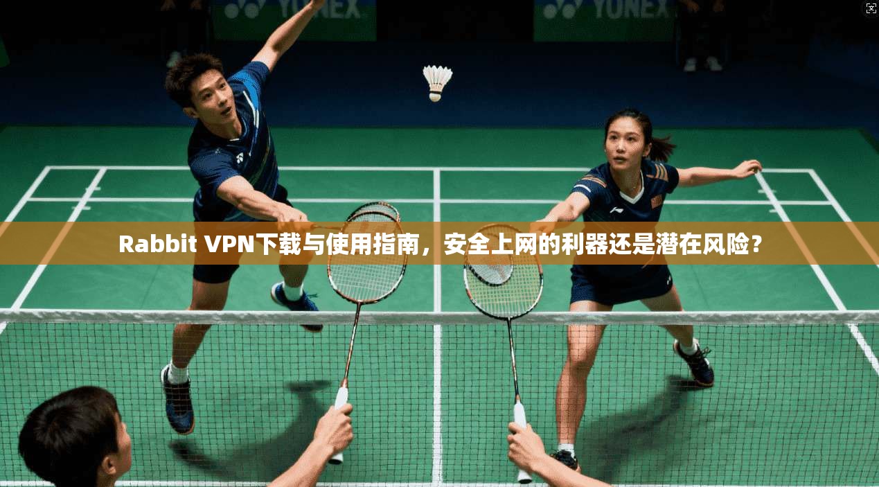 Rabbit VPN下载与使用指南,安全上网的利器还是潜在风险? Rabbit VPN下载与使用指南,安全上网的利器还是潜在风险?