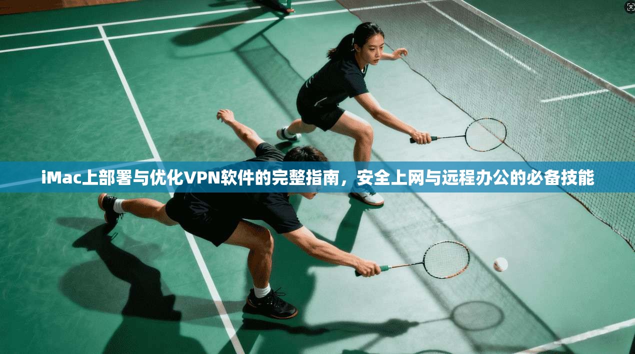 iMac上部署与优化VPN软件的完整指南，安全上网与远程办公的必备技能