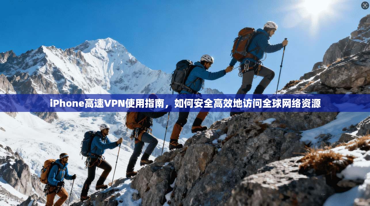 iPhone高速VPN使用指南,如何安全高效地访问全球网络资源 iPhone高速VPN使用指南,如何安全高效地访问全球网络资源