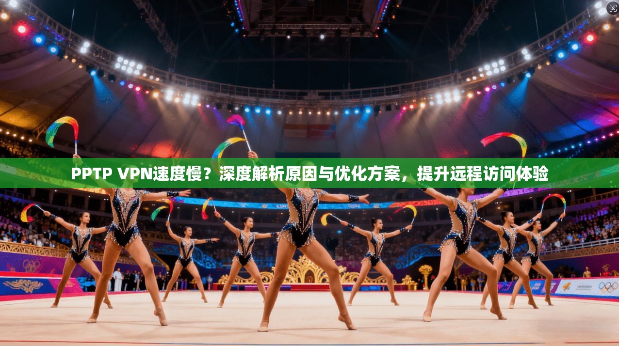 PPTP VPN速度慢？深度解析原因与优化方案，提升远程访问体验