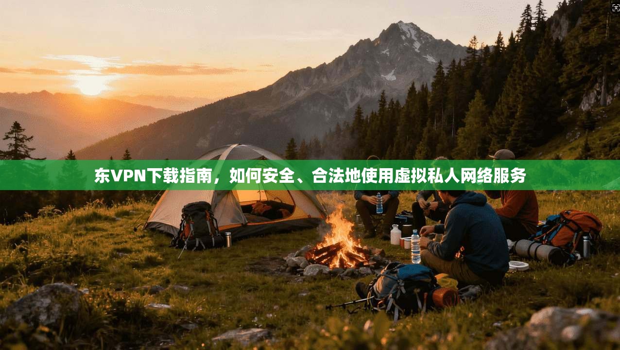 东VPN下载指南,如何安全、合法地使用虚拟私人网络服务 东VPN下载指南,如何安全、合法地使用虚拟私人网络服务