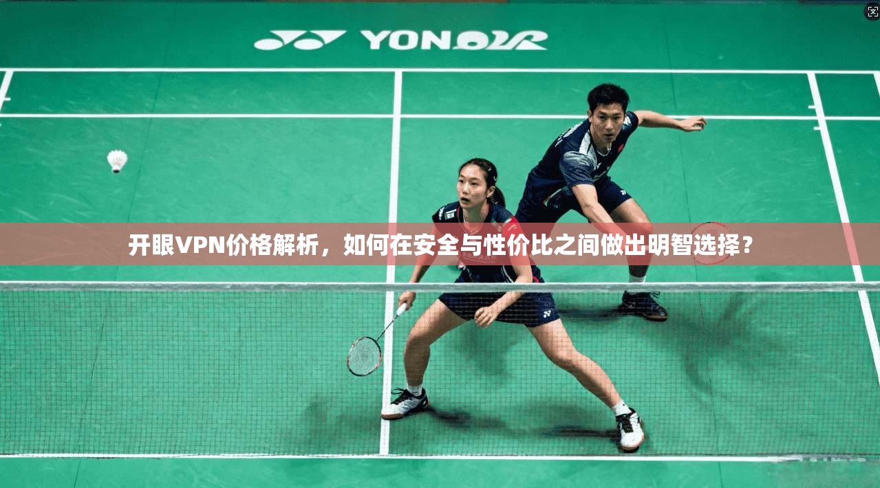 开眼VPN价格解析，如何在安全与性价比之间做出明智选择？