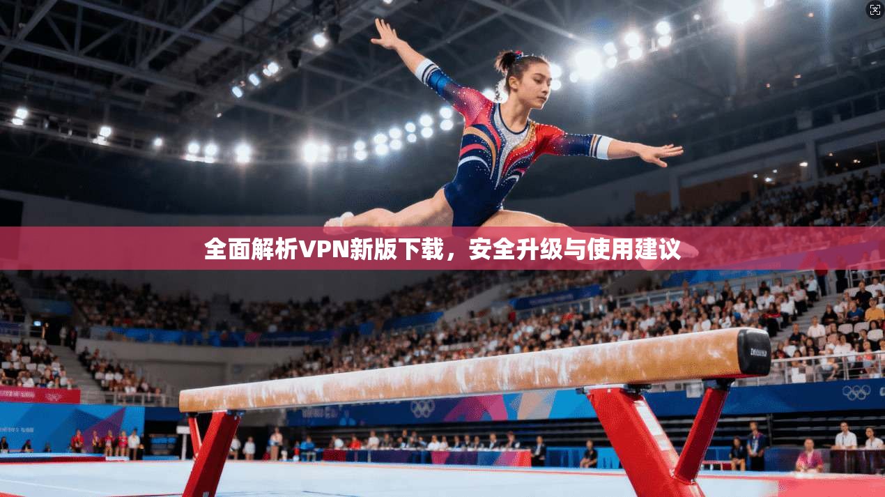 全面解析VPN新版下载，安全升级与使用建议