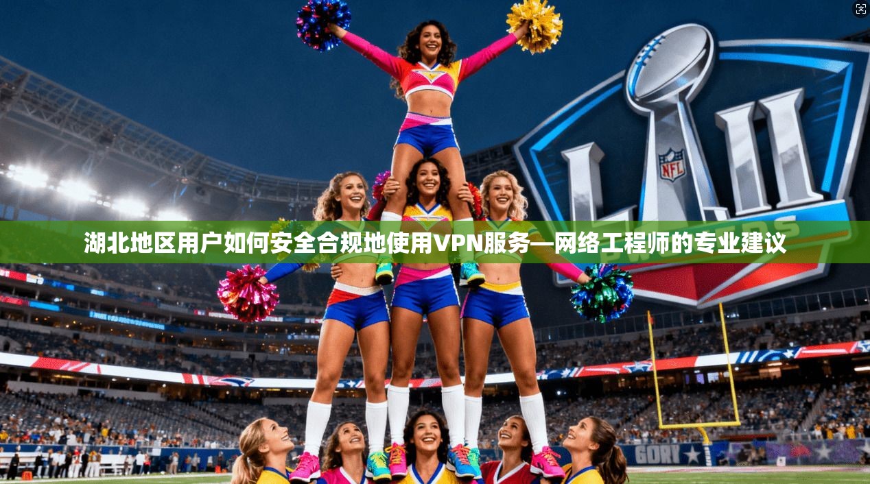 湖北地区用户如何安全合规地使用VPN服务—网络工程师的专业建议 湖北地区用户如何安全合规地使用VPN服务—网络工程师的专业建议