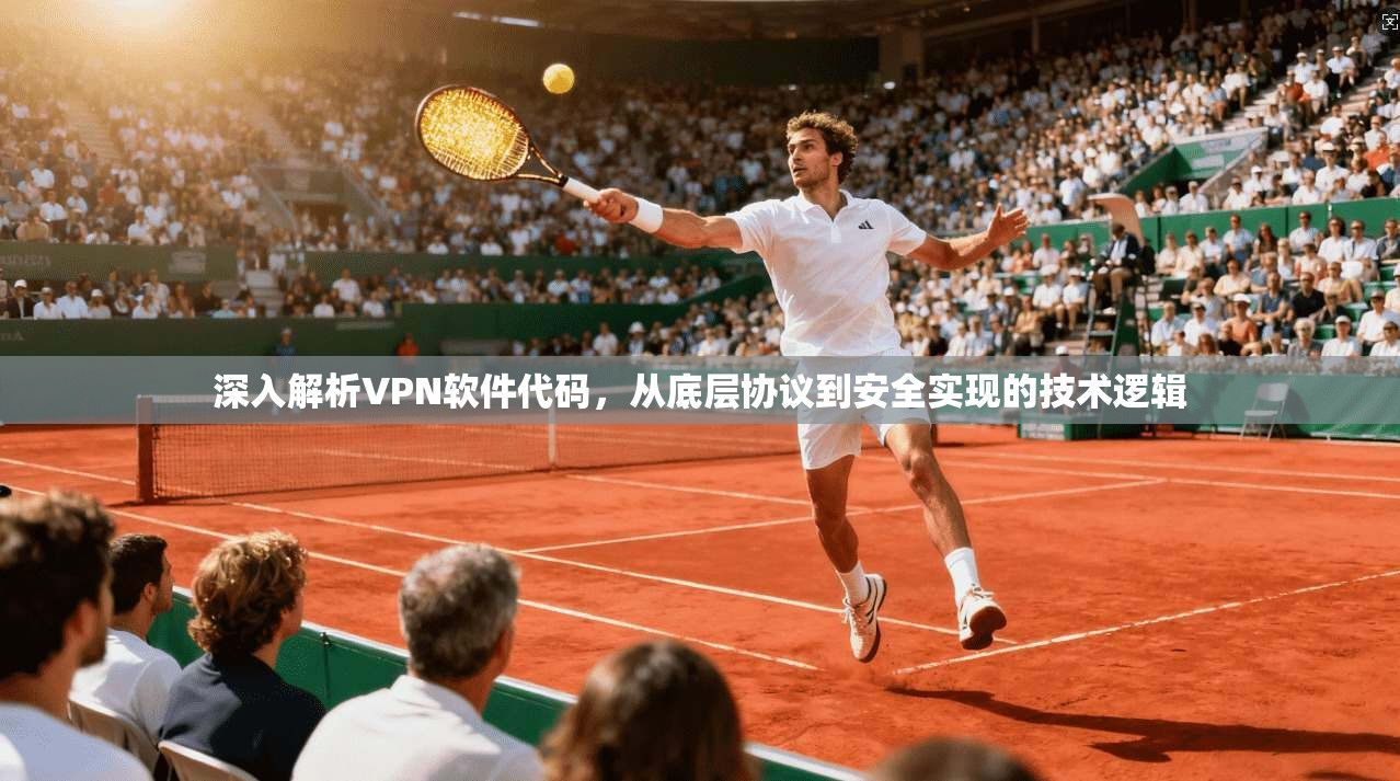 深入解析VPN软件代码，从底层协议到安全实现的技术逻辑