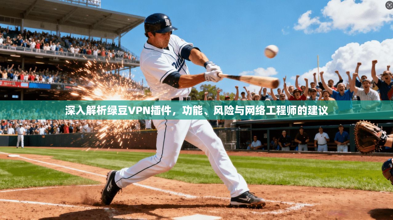 深入解析绿豆VPN插件,功能、风险与网络工程师的建议 深入解析绿豆VPN插件,功能、风险与网络工程师的建议