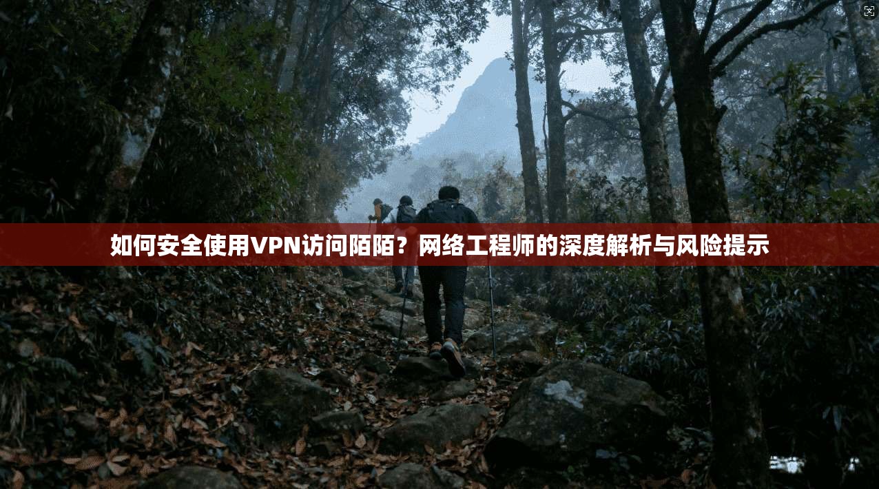 如何安全使用VPN访问陌陌?网络工程师的深度解析与风险提示 如何安全使用VPN访问陌陌?网络工程师的深度解析与风险提示