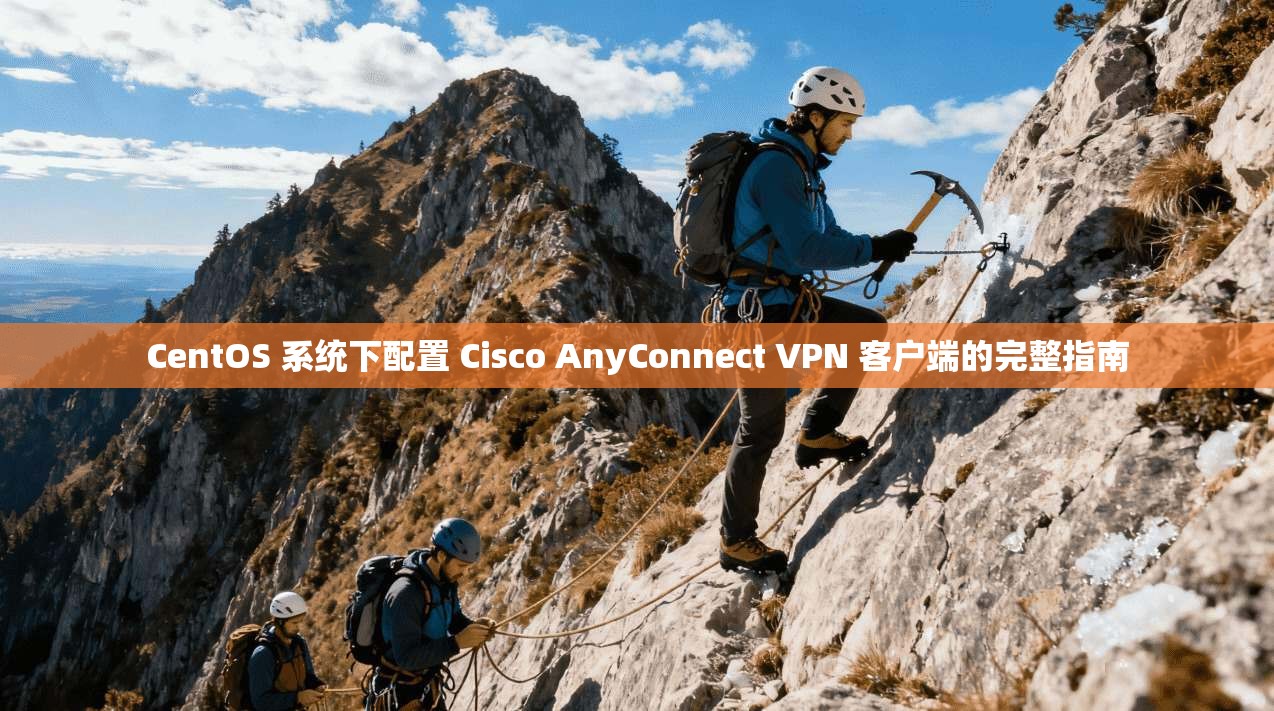 CentOS 系统下配置 Cisco AnyConnect VPN 客户端的完整指南