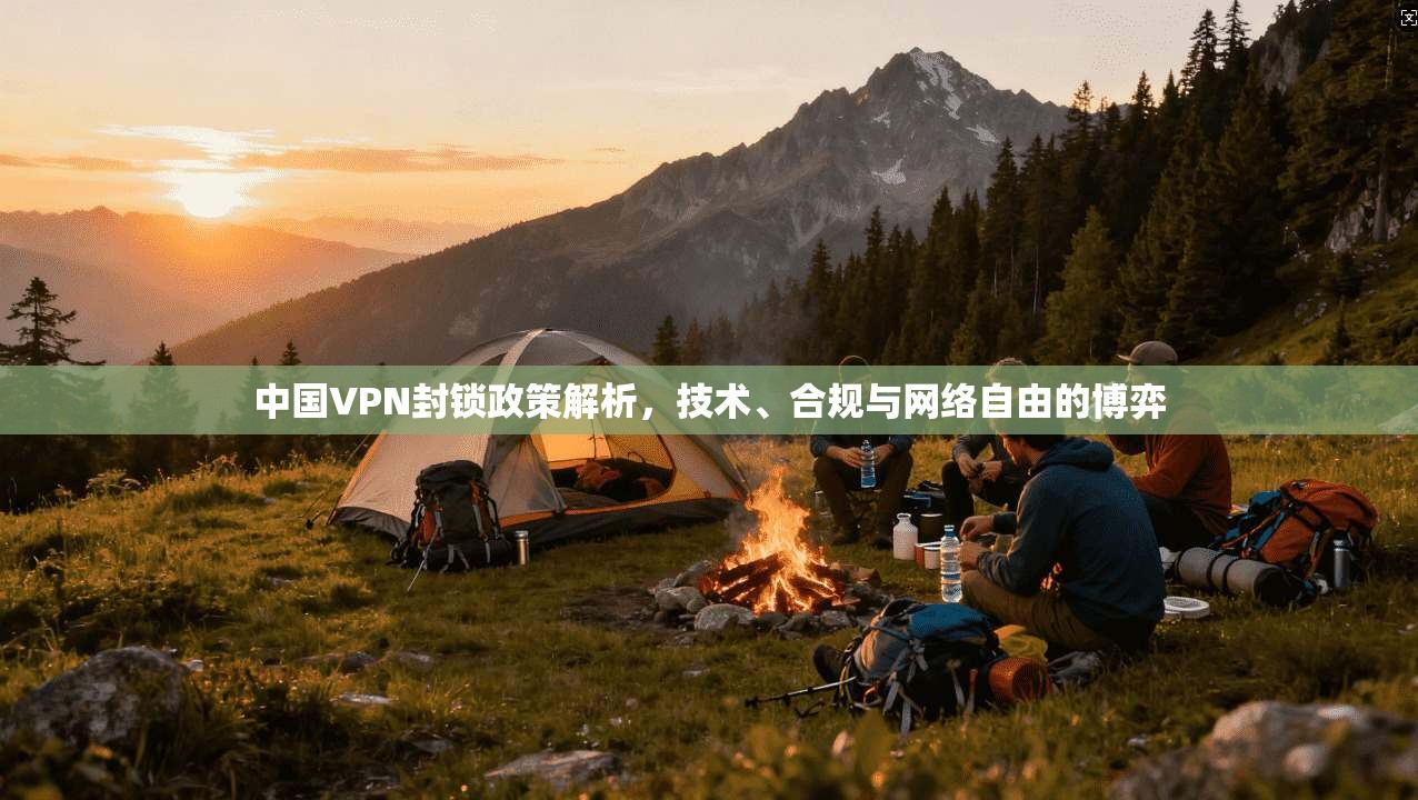 中国VPN封锁政策解析，技术、合规与网络自由的博弈