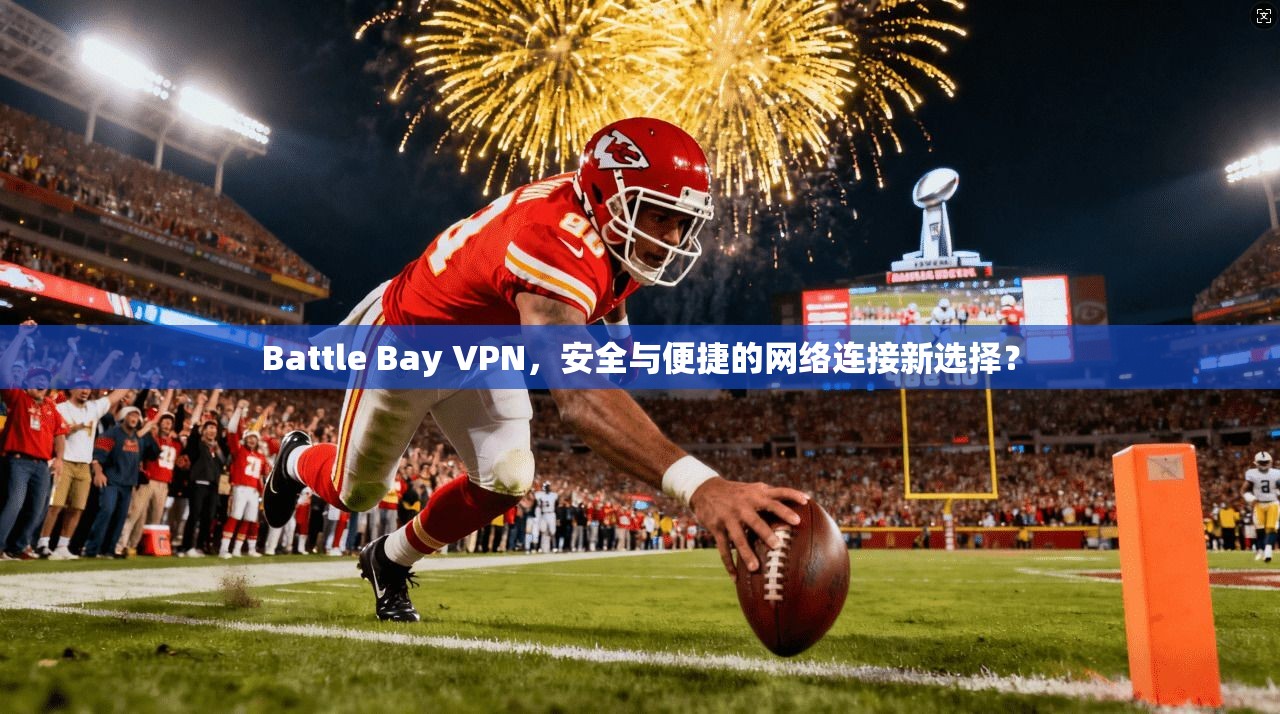 Battle Bay VPN，安全与便捷的网络连接新选择？