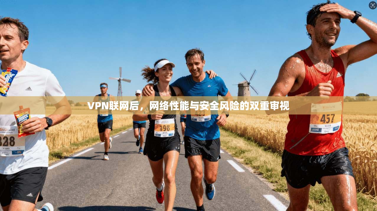 VPN联网后，网络性能与安全风险的双重审视