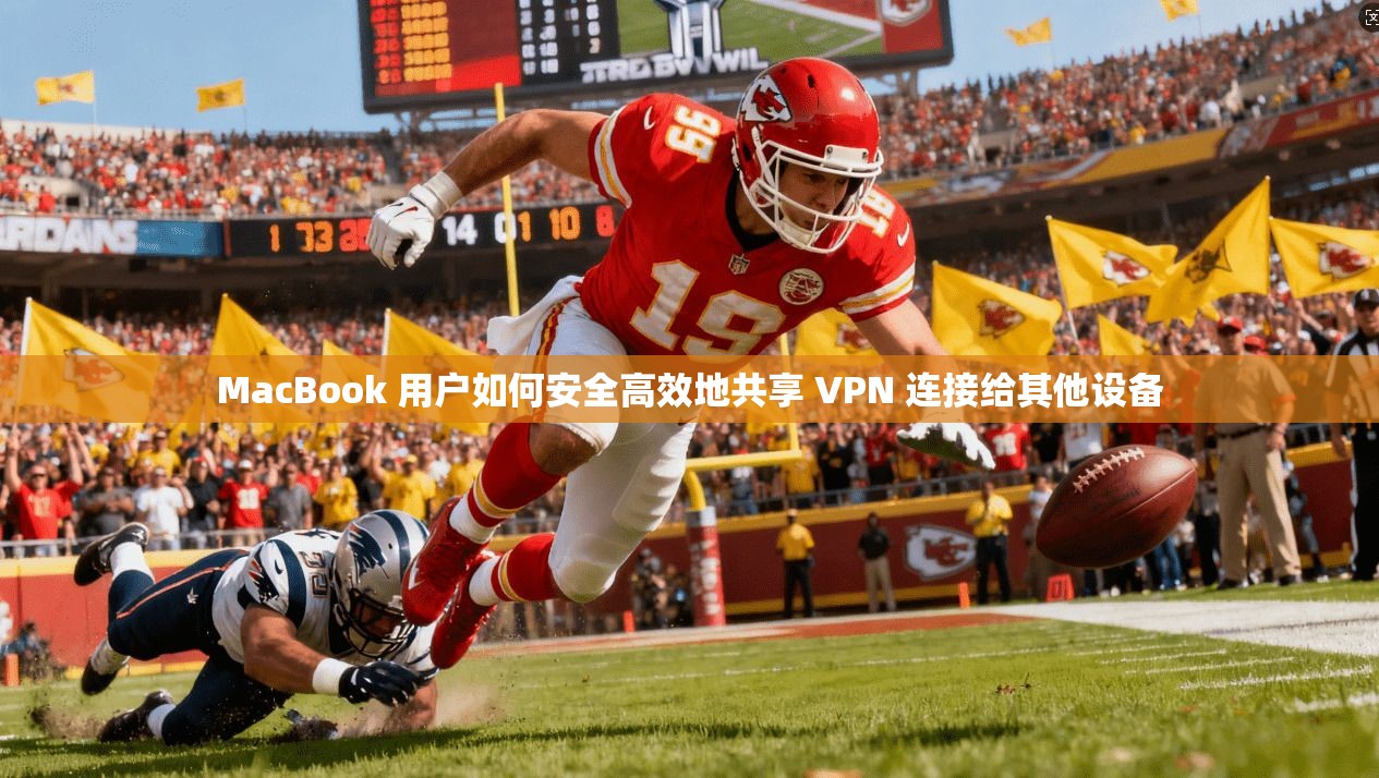 MacBook 用户如何安全高效地共享 VPN 连接给其他设备