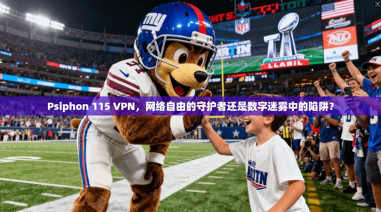 Psiphon 115 VPN，网络自由的守护者还是数字迷雾中的陷阱？