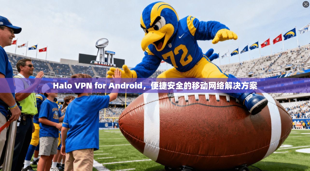 Halo VPN for Android，便捷安全的移动网络解决方案