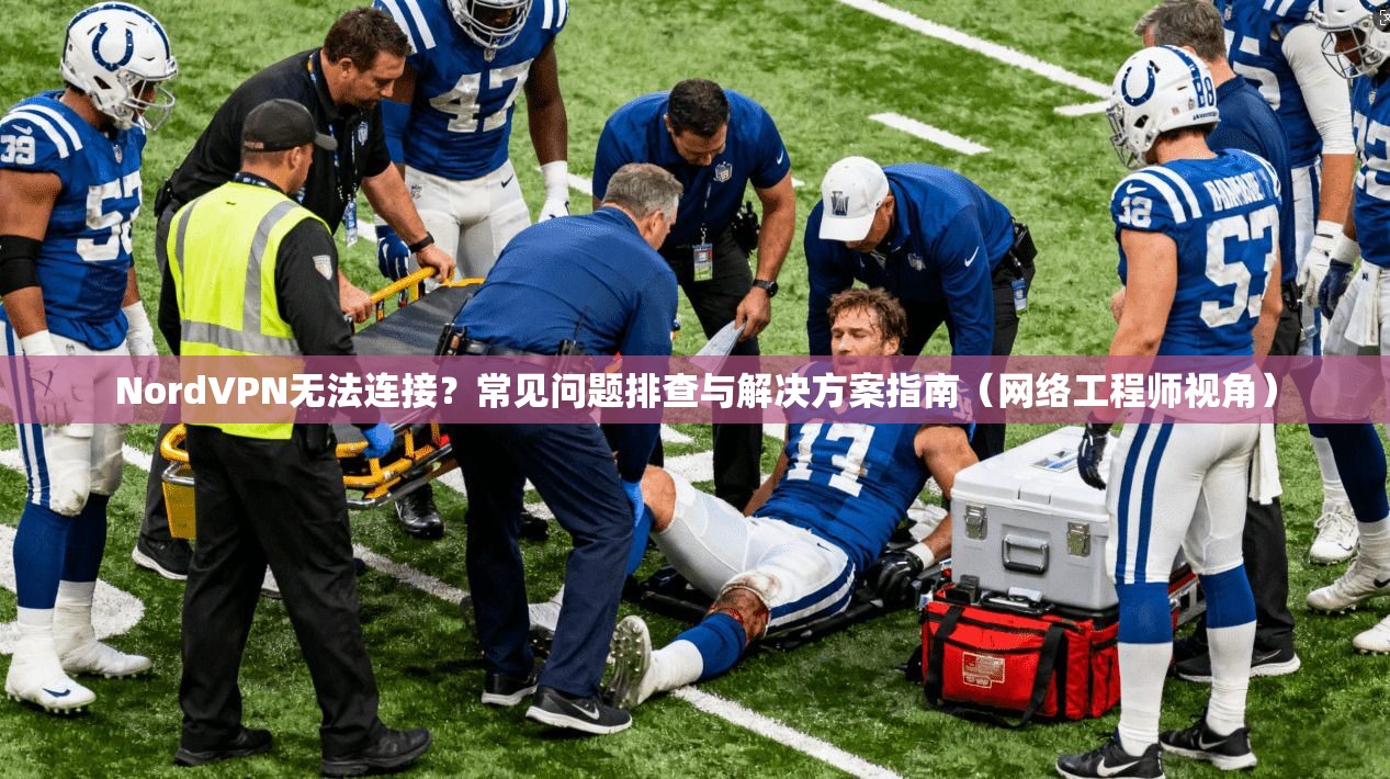 NordVPN无法连接？常见问题排查与解决方案指南（网络工程师视角）