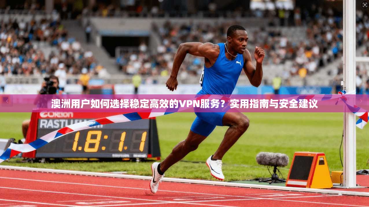 澳洲用户如何选择稳定高效的VPN服务？实用指南与安全建议
