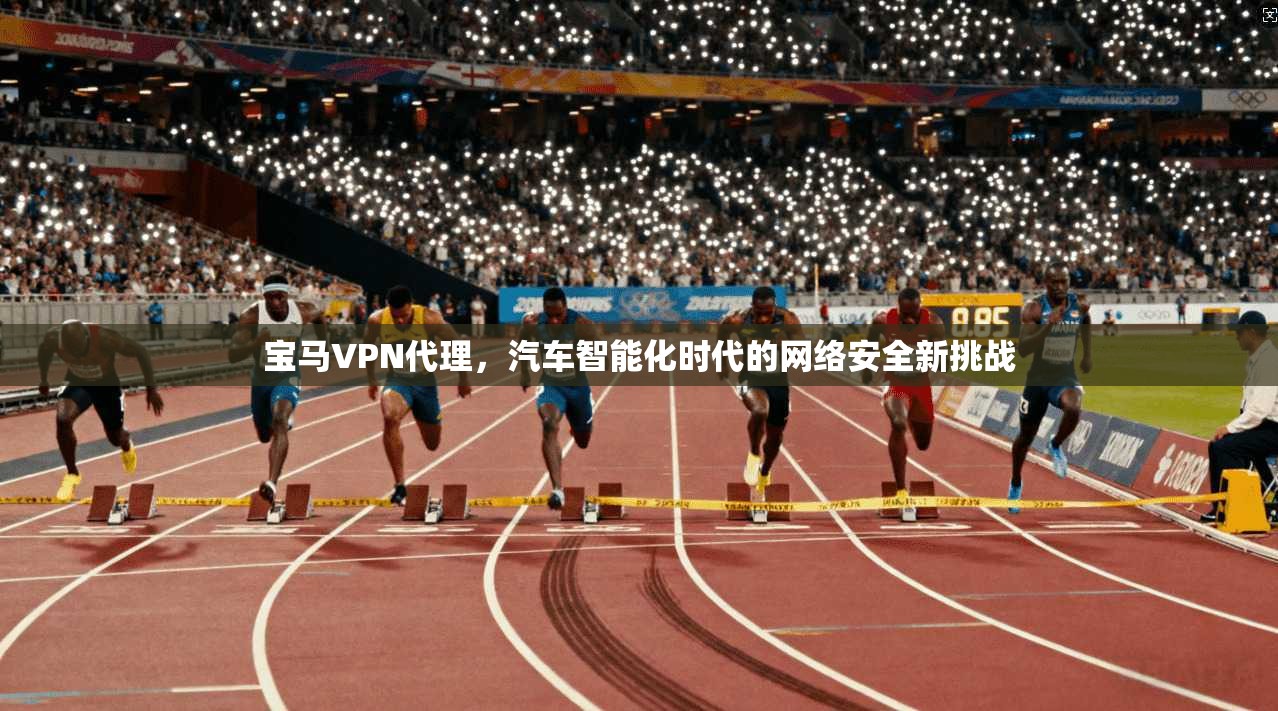 宝马VPN代理，汽车智能化时代的网络安全新挑战