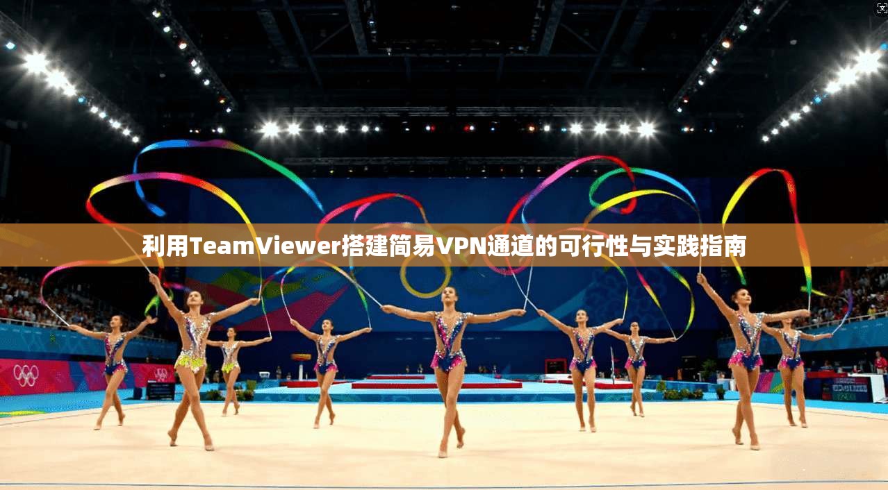 利用TeamViewer搭建简易VPN通道的可行性与实践指南