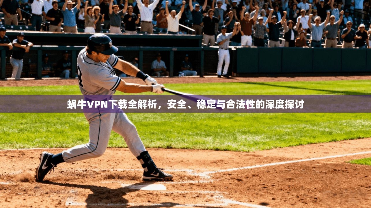 蜗牛VPN下载全解析，安全、稳定与合法性的深度探讨