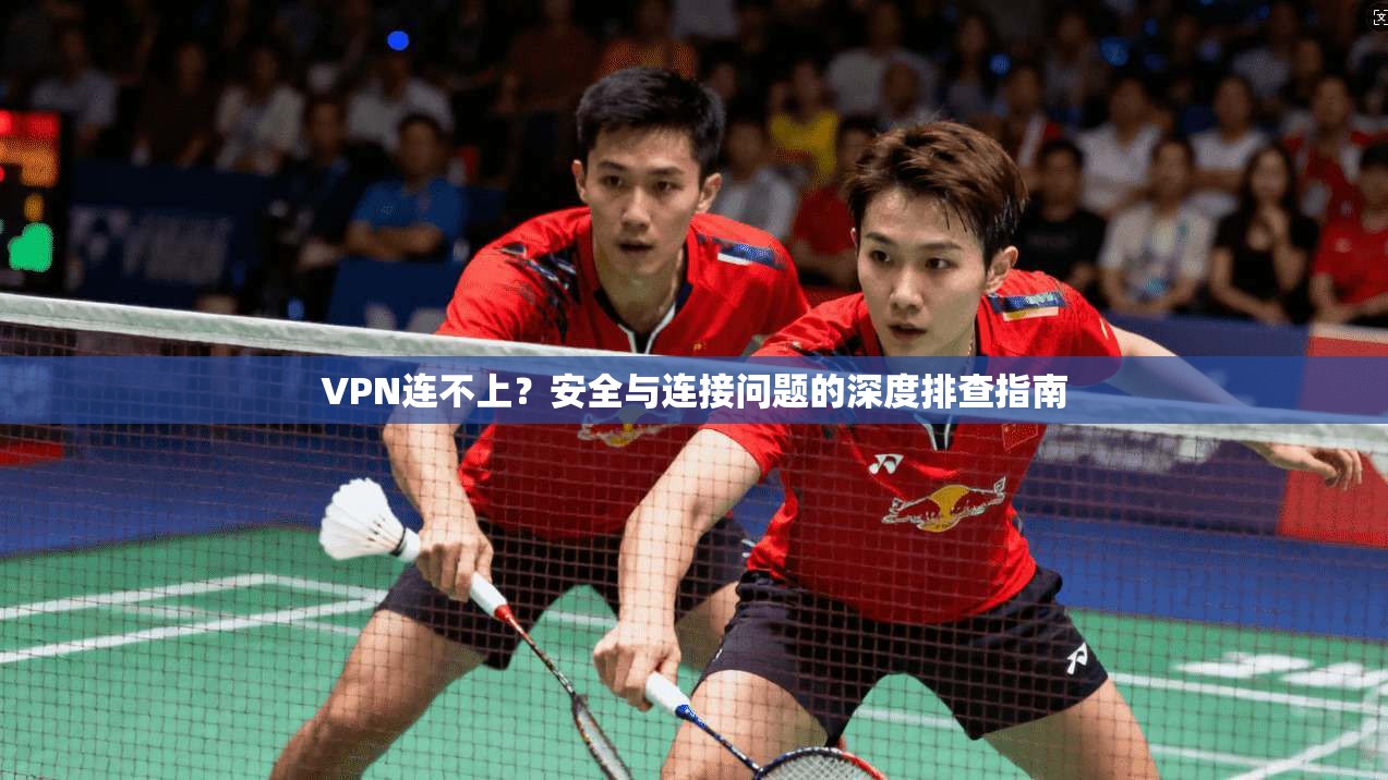 VPN连不上？安全与连接问题的深度排查指南