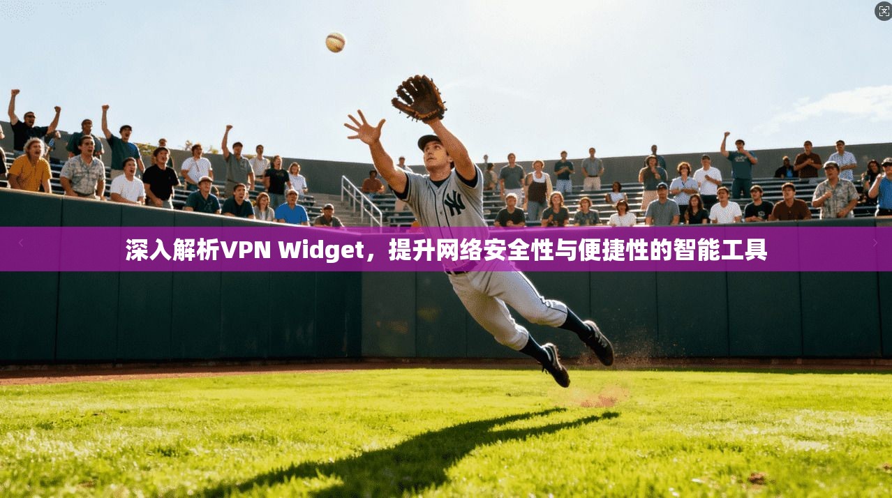 深入解析VPN Widget，提升网络安全性与便捷性的智能工具